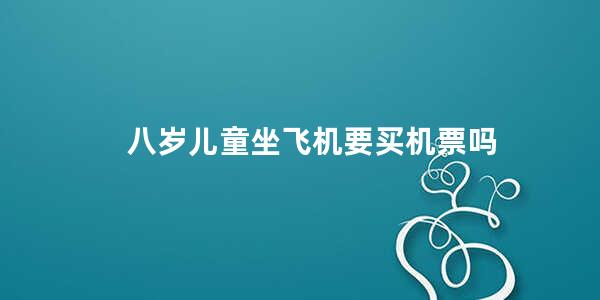 八岁儿童坐飞机要买机票吗