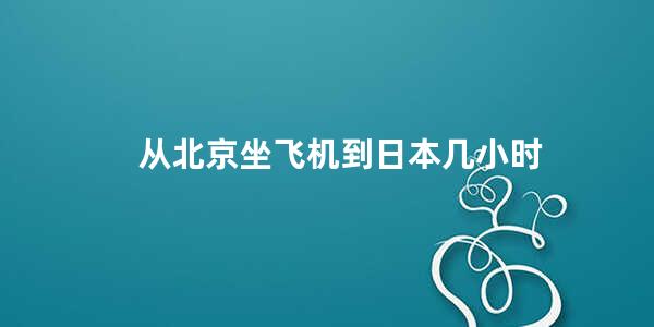 从北京坐飞机到日本几小时