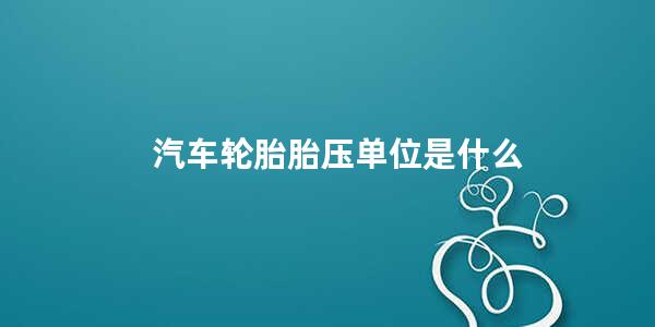 汽车轮胎胎压单位是什么