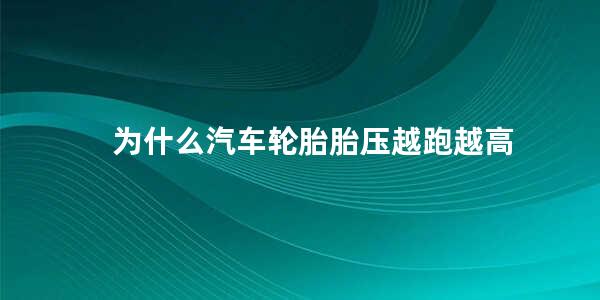 为什么汽车轮胎胎压越跑越高