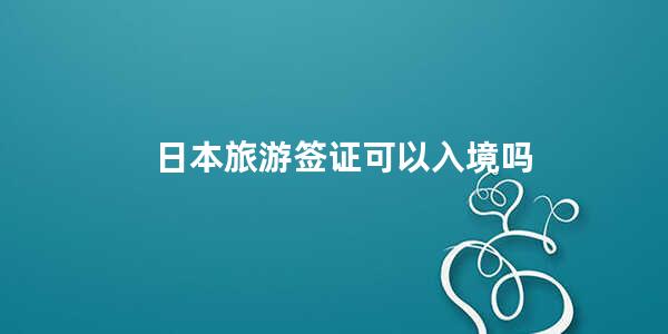 日本旅游签证可以入境吗