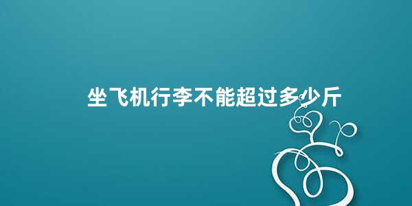 坐飞机行李不能超过多少斤