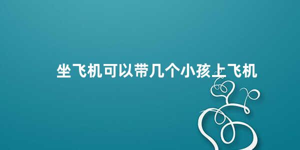 坐飞机可以带几个小孩上飞机