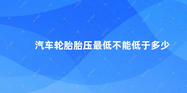 汽车轮胎胎压最低不能低于多少