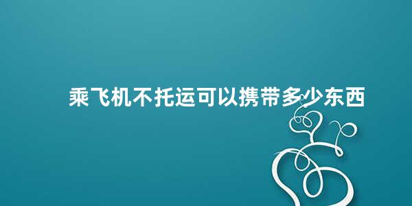 乘飞机不托运可以携带多少东西