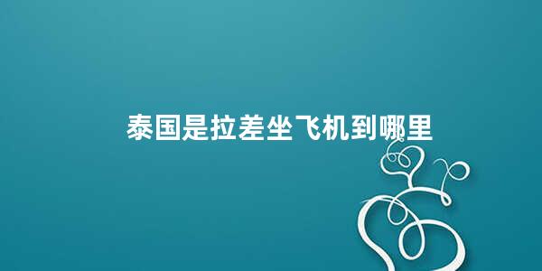 泰国是拉差坐飞机到哪里