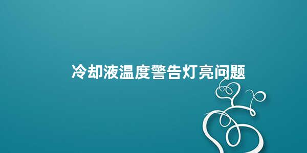 冷却液温度警告灯亮问题