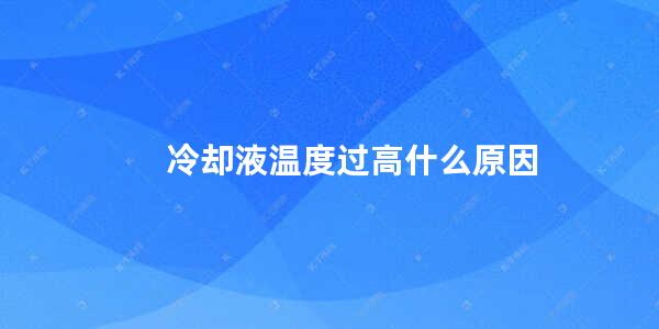 冷却液温度过高什么原因