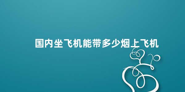 国内坐飞机能带多少烟上飞机