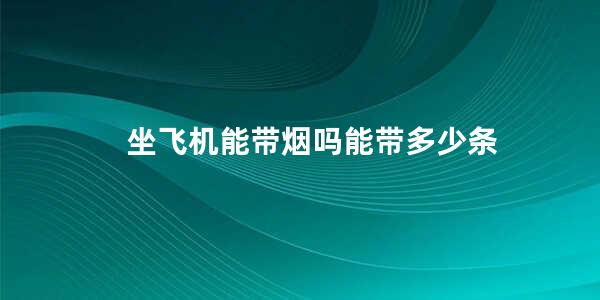 坐飞机能带烟吗能带多少条