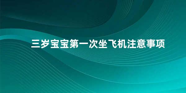 三岁宝宝第一次坐飞机注意事项