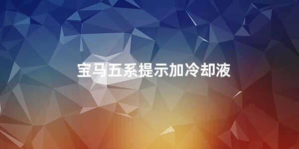 宝马五系提示加冷却液