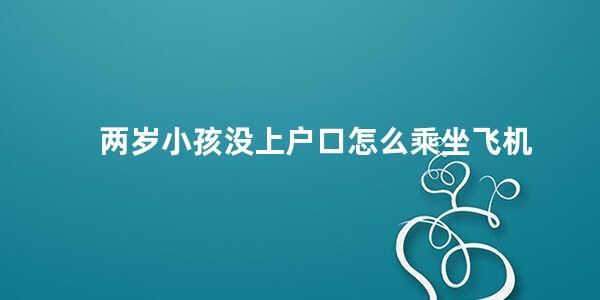 两岁小孩没上户口怎么乘坐飞机