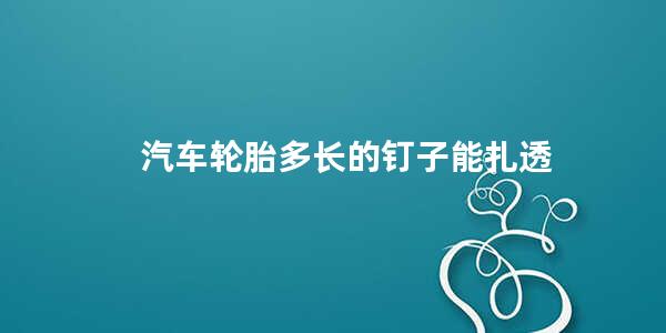 汽车轮胎多长的钉子能扎透