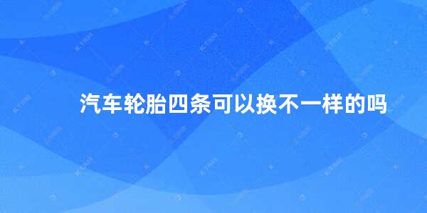 汽车轮胎四条可以换不一样的吗