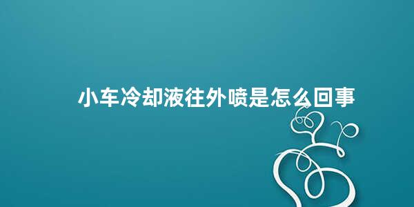 小车冷却液往外喷是怎么回事