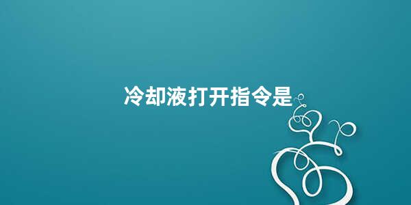 冷却液打开指令是