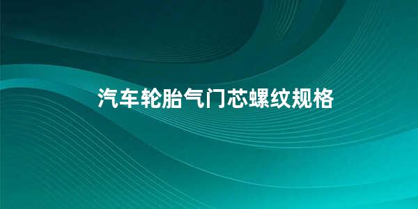 汽车轮胎气门芯螺纹规格