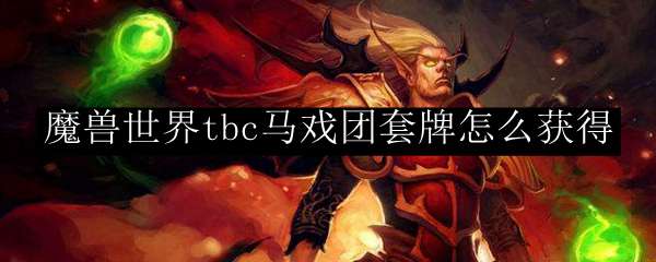 魔兽世界tbc马戏团套牌怎么获得